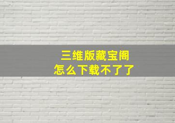 三维版藏宝阁怎么下载不了了