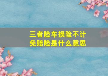 三者险车损险不计免赔险是什么意思