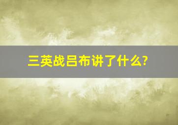 三英战吕布讲了什么?