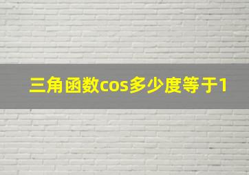 三角函数cos多少度等于1