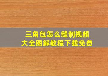 三角包怎么缝制视频大全图解教程下载免费