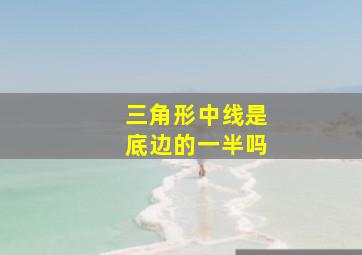 三角形中线是底边的一半吗