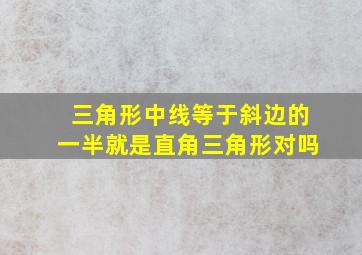 三角形中线等于斜边的一半就是直角三角形对吗