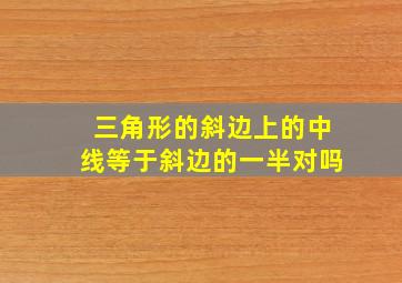 三角形的斜边上的中线等于斜边的一半对吗