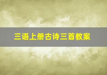 三语上册古诗三首教案