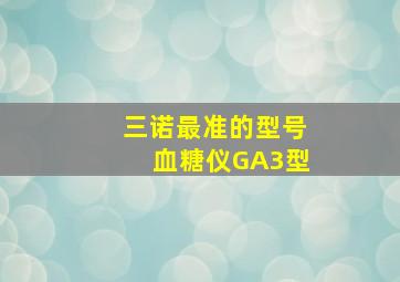 三诺最准的型号血糖仪GA3型