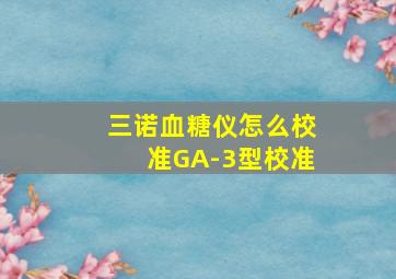 三诺血糖仪怎么校准GA-3型校准