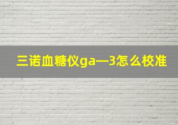 三诺血糖仪ga―3怎么校准