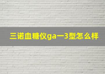 三诺血糖仪ga一3型怎么样