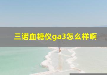 三诺血糖仪ga3怎么样啊