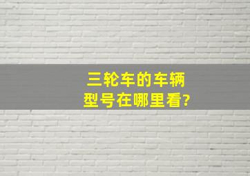 三轮车的车辆型号在哪里看?