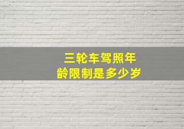 三轮车驾照年龄限制是多少岁