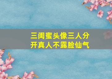 三闺蜜头像三人分开真人不露脸仙气