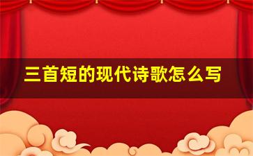 三首短的现代诗歌怎么写