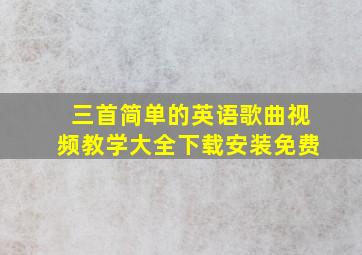 三首简单的英语歌曲视频教学大全下载安装免费