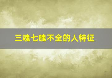 三魂七魄不全的人特征