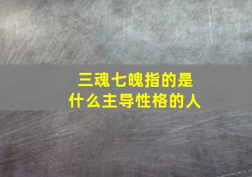 三魂七魄指的是什么主导性格的人