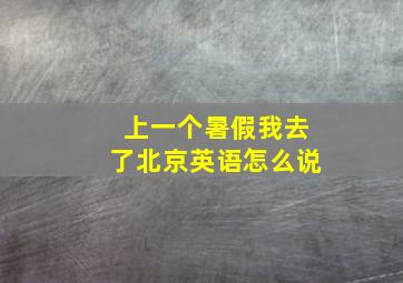 上一个暑假我去了北京英语怎么说