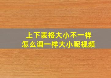 上下表格大小不一样怎么调一样大小呢视频