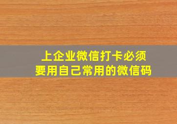 上企业微信打卡必须要用自己常用的微信码