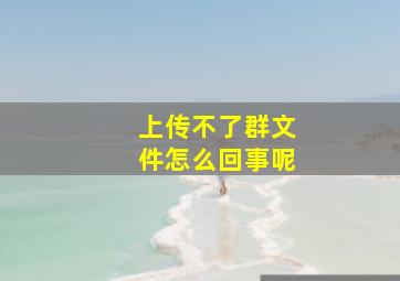 上传不了群文件怎么回事呢