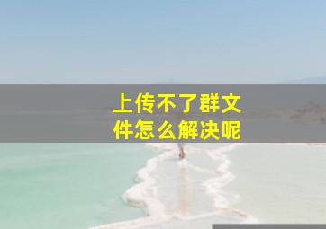 上传不了群文件怎么解决呢