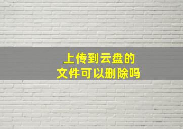 上传到云盘的文件可以删除吗