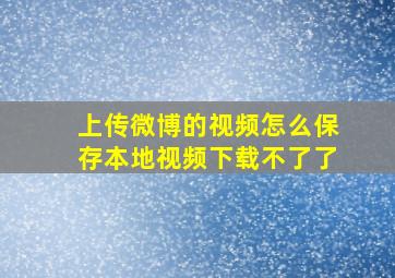 上传微博的视频怎么保存本地视频下载不了了