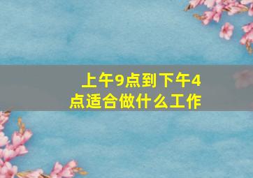 上午9点到下午4点适合做什么工作