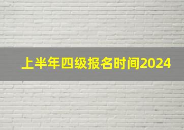 上半年四级报名时间2024