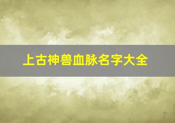 上古神兽血脉名字大全