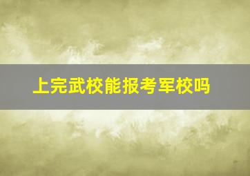 上完武校能报考军校吗