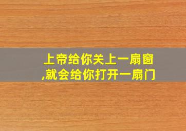 上帝给你关上一扇窗,就会给你打开一扇门