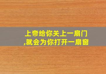 上帝给你关上一扇门,就会为你打开一扇窗