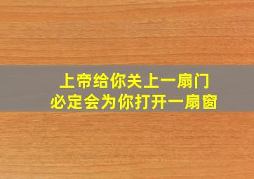 上帝给你关上一扇门必定会为你打开一扇窗