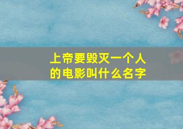 上帝要毁灭一个人的电影叫什么名字