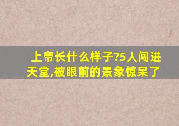 上帝长什么样子?5人闯进天堂,被眼前的景象惊呆了