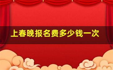 上春晚报名费多少钱一次