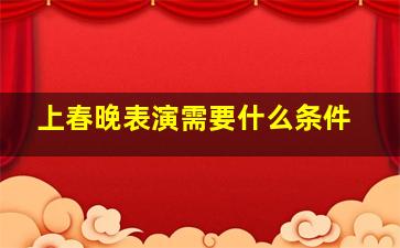 上春晚表演需要什么条件