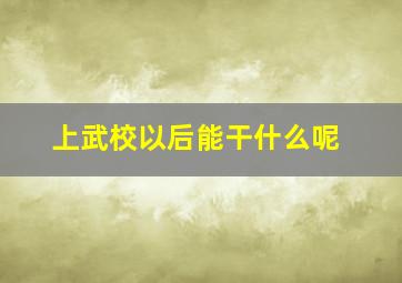 上武校以后能干什么呢