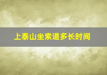 上泰山坐索道多长时间