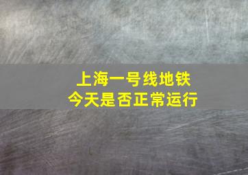 上海一号线地铁今天是否正常运行