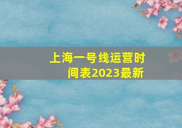 上海一号线运营时间表2023最新