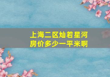 上海二区灿若星河房价多少一平米啊