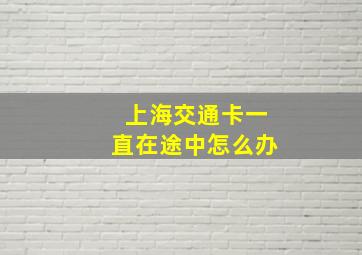 上海交通卡一直在途中怎么办