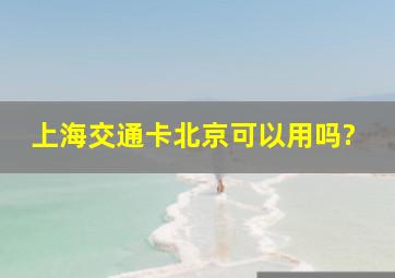 上海交通卡北京可以用吗?