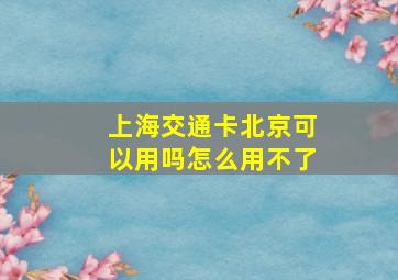 上海交通卡北京可以用吗怎么用不了