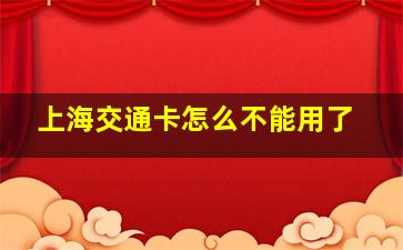 上海交通卡怎么不能用了