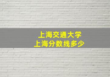 上海交通大学上海分数线多少