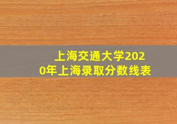 上海交通大学2020年上海录取分数线表